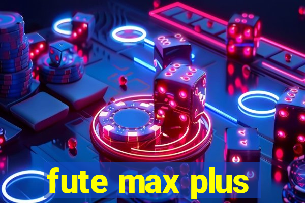 fute max plus